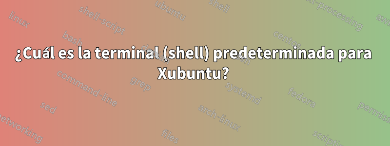 ¿Cuál es la terminal (shell) predeterminada para Xubuntu?