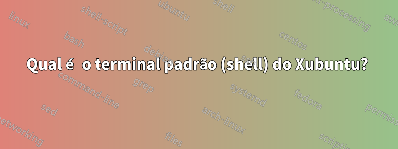 Qual é o terminal padrão (shell) do Xubuntu?