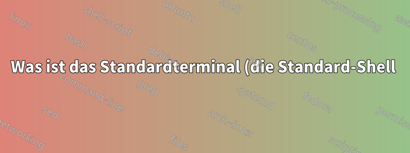 Was ist das Standardterminal (die Standard-Shell) für Xubuntu?