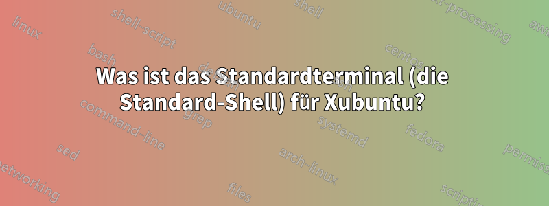 Was ist das Standardterminal (die Standard-Shell) für Xubuntu?