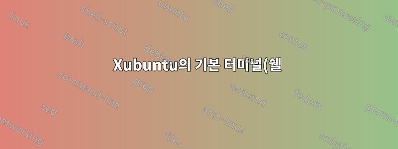 Xubuntu의 기본 터미널(쉘)은 무엇입니까?