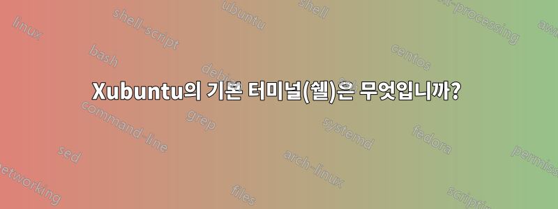 Xubuntu의 기본 터미널(쉘)은 무엇입니까?