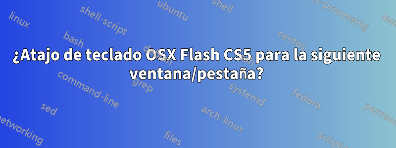 ¿Atajo de teclado OSX Flash CS5 para la siguiente ventana/pestaña?