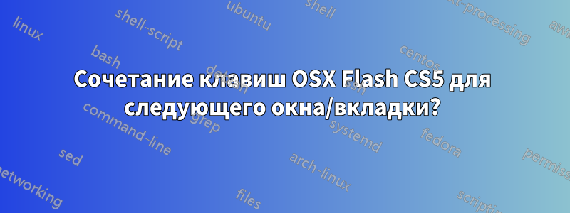 Сочетание клавиш OSX Flash CS5 для следующего окна/вкладки?