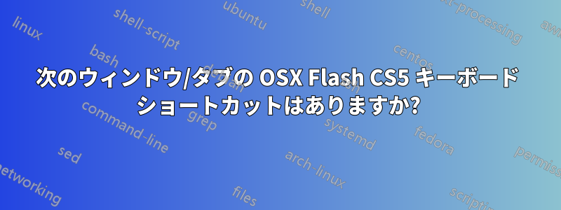 次のウィンドウ/タブの OSX Flash CS5 キーボード ショートカットはありますか?