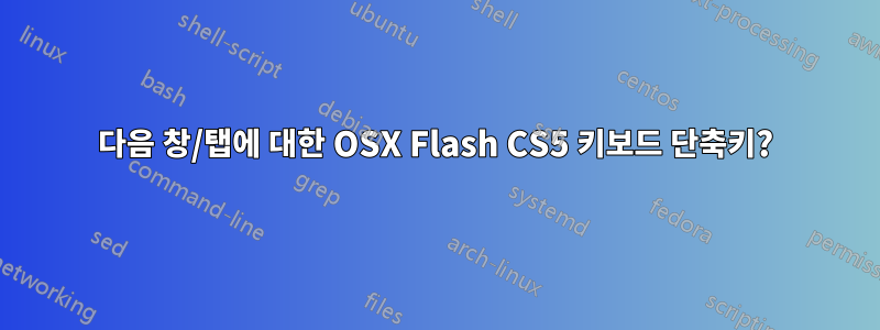 다음 창/탭에 대한 OSX Flash CS5 키보드 단축키?