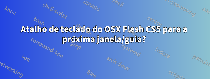 Atalho de teclado do OSX Flash CS5 para a próxima janela/guia?