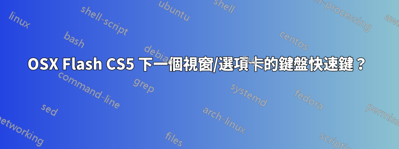 OSX Flash CS5 下一個視窗/選項卡的鍵盤快速鍵？