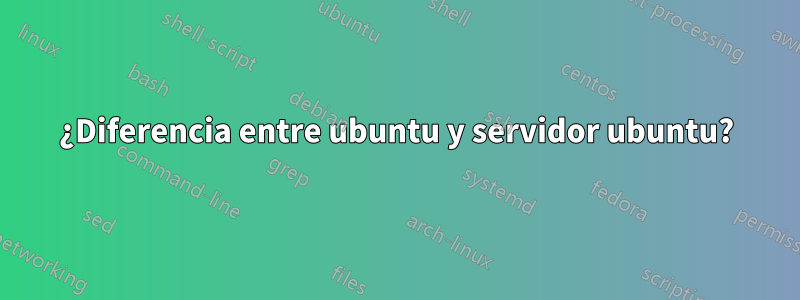 ¿Diferencia entre ubuntu y servidor ubuntu?
