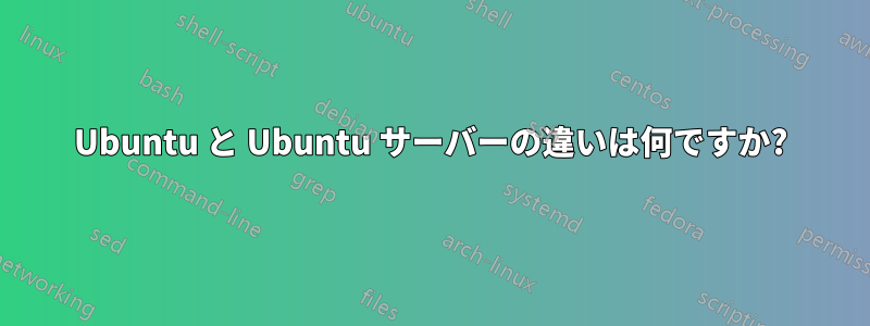 Ubuntu と Ubuntu サーバーの違いは何ですか?