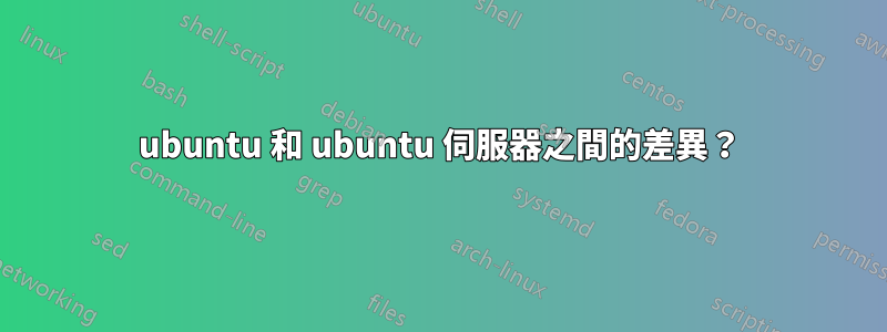 ubuntu 和 ubuntu 伺服器之間的差異？