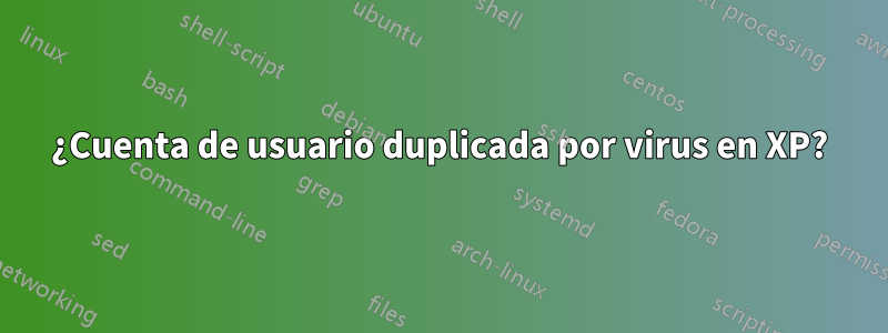¿Cuenta de usuario duplicada por virus en XP?