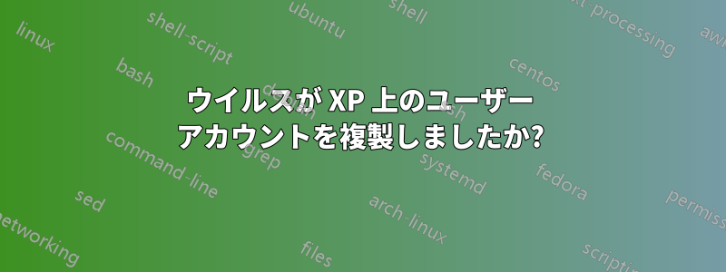 ウイルスが XP 上のユーザー アカウントを複製しましたか?