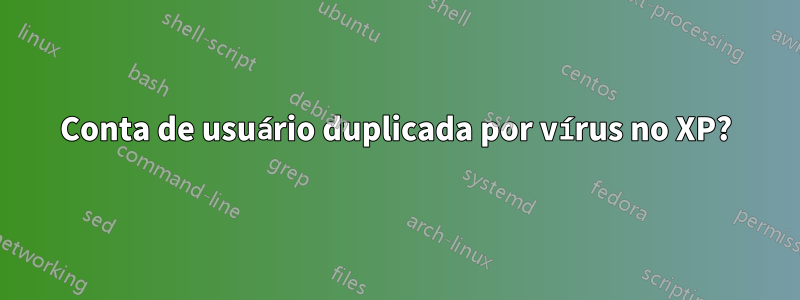 Conta de usuário duplicada por vírus no XP?
