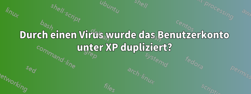 Durch einen Virus wurde das Benutzerkonto unter XP dupliziert?