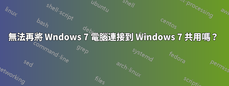 無法再將 Wndows 7 電腦連接到 Windows 7 共用嗎？