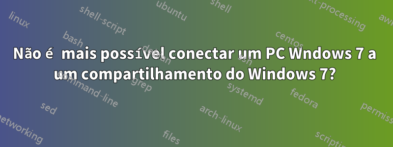 Não é mais possível conectar um PC Wndows 7 a um compartilhamento do Windows 7?