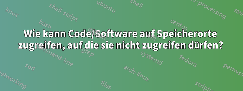 Wie kann Code/Software auf Speicherorte zugreifen, auf die sie nicht zugreifen dürfen?
