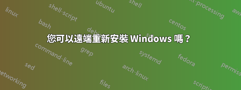 您可以遠端重新安裝 Windows 嗎？