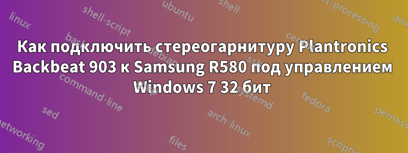 Как подключить стереогарнитуру Plantronics Backbeat 903 к Samsung R580 под управлением Windows 7 32 бит