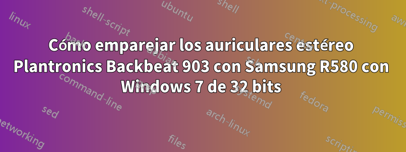 Cómo emparejar los auriculares estéreo Plantronics Backbeat 903 con Samsung R580 con Windows 7 de 32 bits