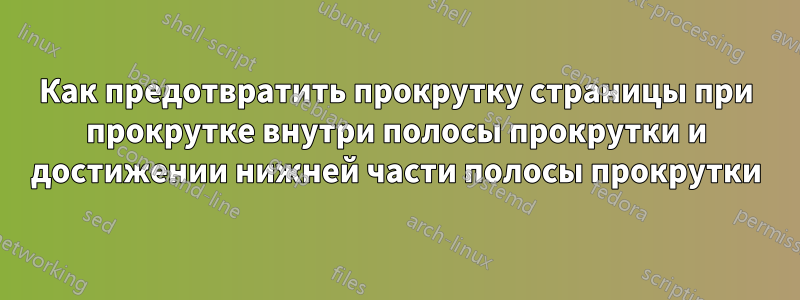 Как предотвратить прокрутку страницы при прокрутке внутри полосы прокрутки и достижении нижней части полосы прокрутки
