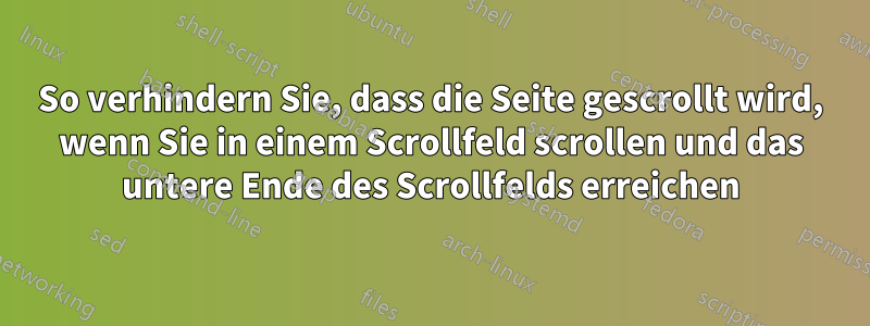 So verhindern Sie, dass die Seite gescrollt wird, wenn Sie in einem Scrollfeld scrollen und das untere Ende des Scrollfelds erreichen