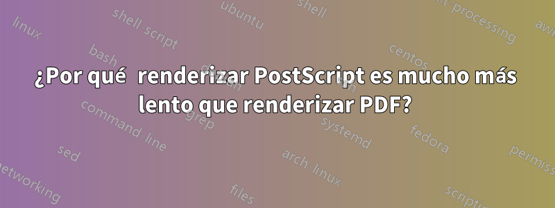 ¿Por qué renderizar PostScript es mucho más lento que renderizar PDF?