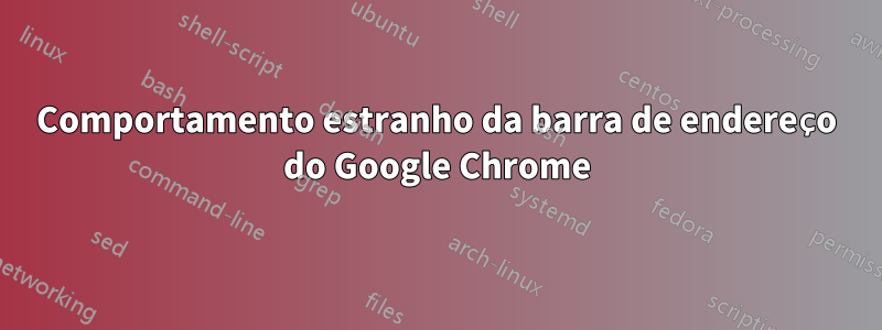 Comportamento estranho da barra de endereço do Google Chrome