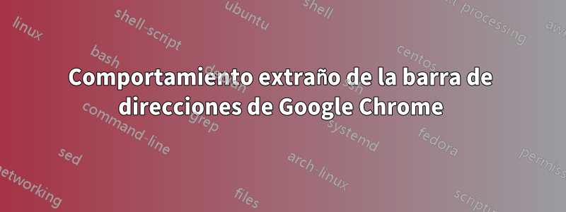 Comportamiento extraño de la barra de direcciones de Google Chrome