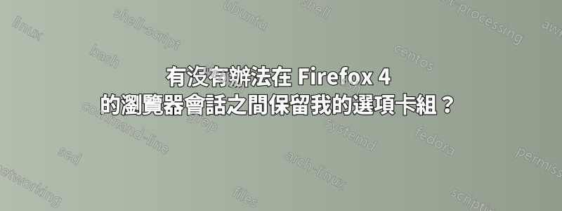 有沒有辦法在 Firefox 4 的瀏覽器會話之間保留我的選項卡組?