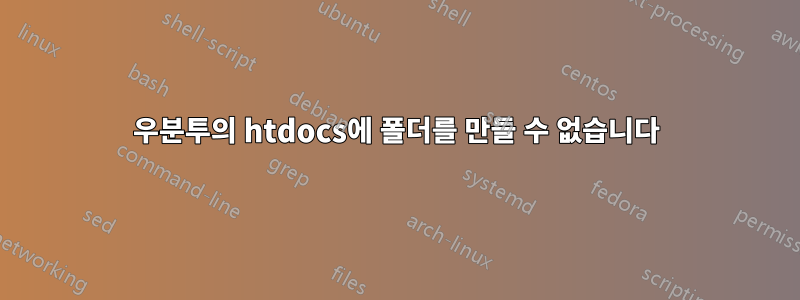 우분투의 htdocs에 폴더를 만들 수 없습니다