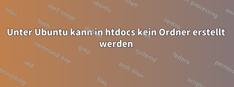 Unter Ubuntu kann in htdocs kein Ordner erstellt werden