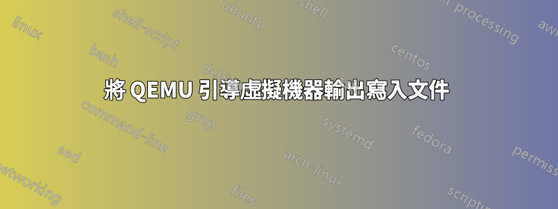 將 QEMU 引導虛擬機器輸出寫入文件