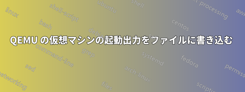 QEMU の仮想マシンの起動出力をファイルに書き込む