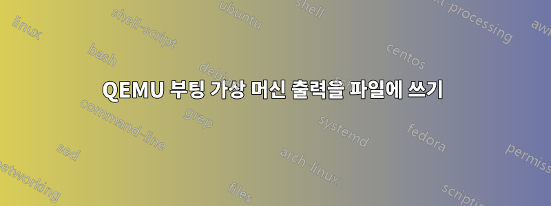 QEMU 부팅 가상 머신 출력을 파일에 쓰기