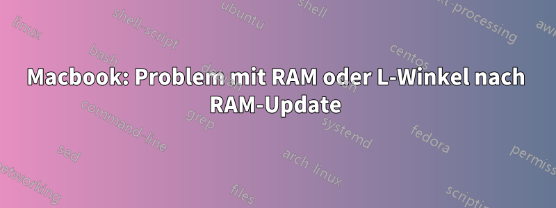 Macbook: Problem mit RAM oder L-Winkel nach RAM-Update
