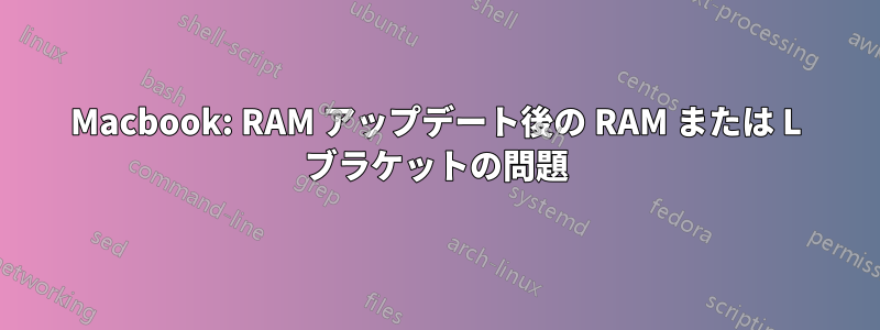 Macbook: RAM アップデート後の RAM または L ブラケットの問題