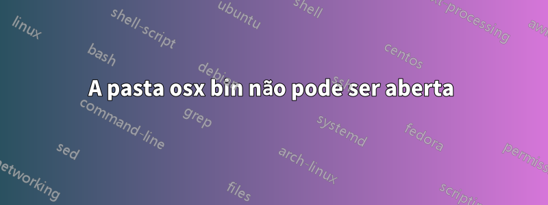 A pasta osx bin não pode ser aberta