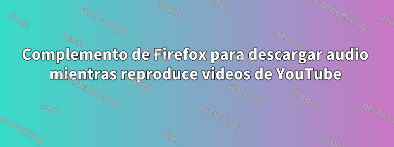 Complemento de Firefox para descargar audio mientras reproduce videos de YouTube