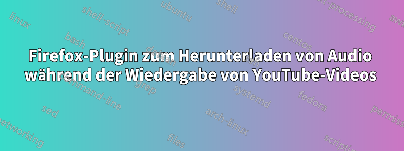 Firefox-Plugin zum Herunterladen von Audio während der Wiedergabe von YouTube-Videos