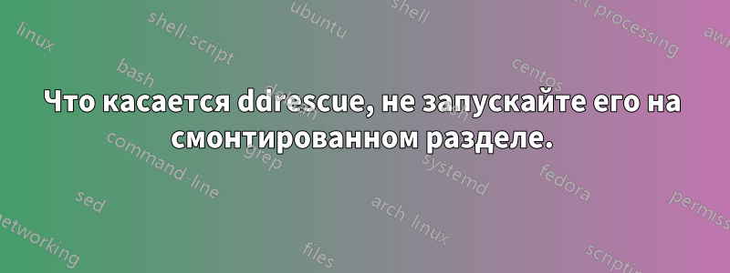 Что касается ddrescue, не запускайте его на смонтированном разделе.
