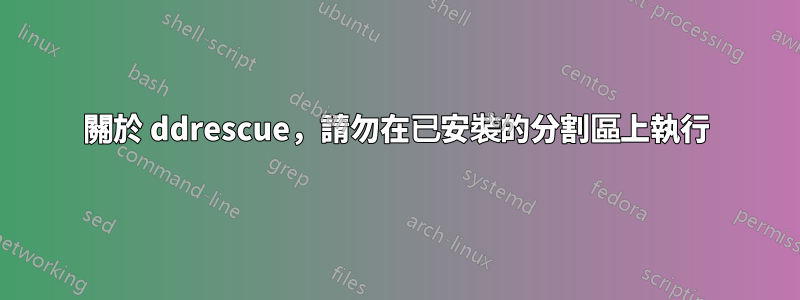 關於 ddrescue，請勿在已安裝的分割區上執行
