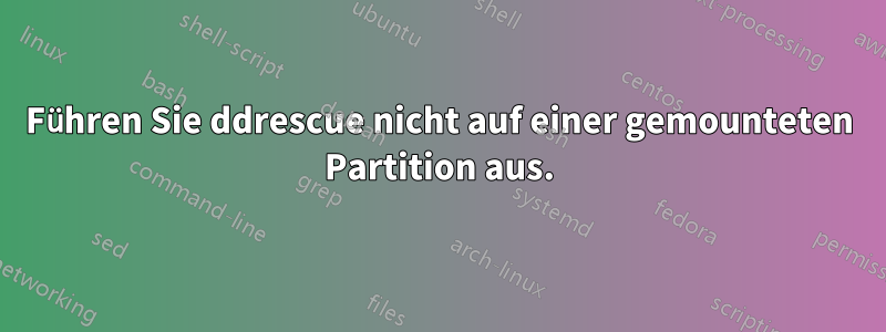 Führen Sie ddrescue nicht auf einer gemounteten Partition aus.