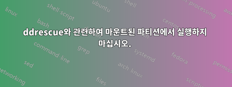 ddrescue와 관련하여 마운트된 파티션에서 실행하지 마십시오.