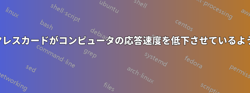 ワイヤレスカードがコンピュータの応答速度を低下させているようです