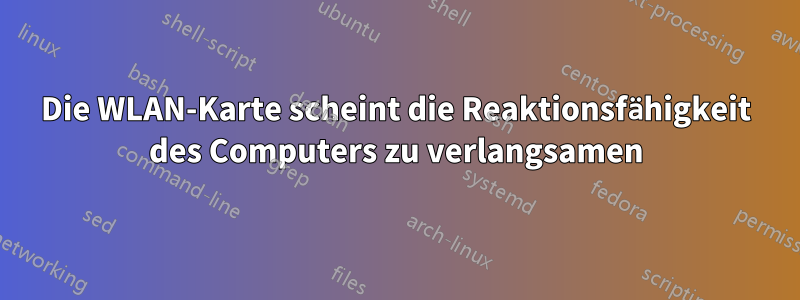 Die WLAN-Karte scheint die Reaktionsfähigkeit des Computers zu verlangsamen