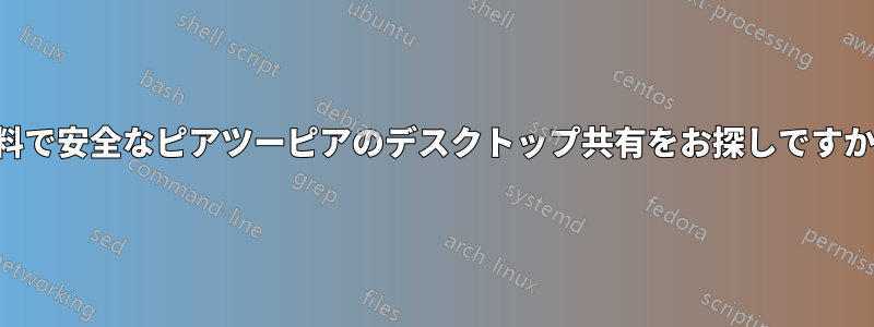 無料で安全なピアツーピアのデスクトップ共有をお探しですか？