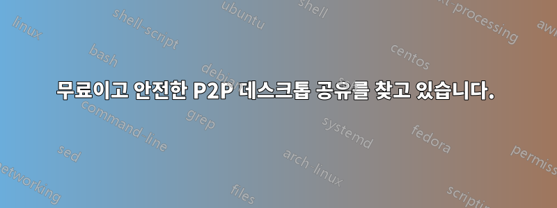 무료이고 안전한 P2P 데스크톱 공유를 찾고 있습니다.