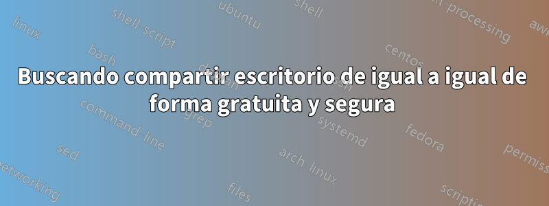 Buscando compartir escritorio de igual a igual de forma gratuita y segura